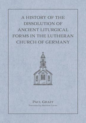 Picture of A History of the Dissolution of the Ancient Liturgical Forms in the Lutheran Church of Germany