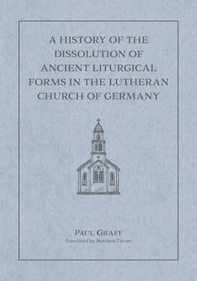 Picture of A History of the Dissolution of the Ancient Liturgical Forms in the Lutheran Church of Germany