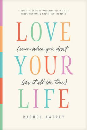 Picture of Love Your Life (Even When You Don't Like It All the Time)